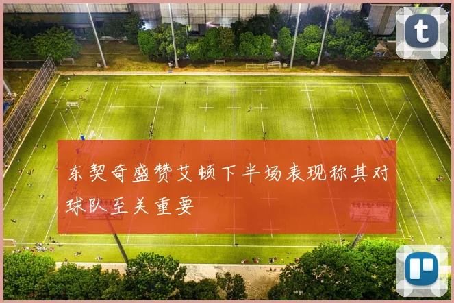 东契奇盛赞艾顿下半场表现称其对球队至关重要