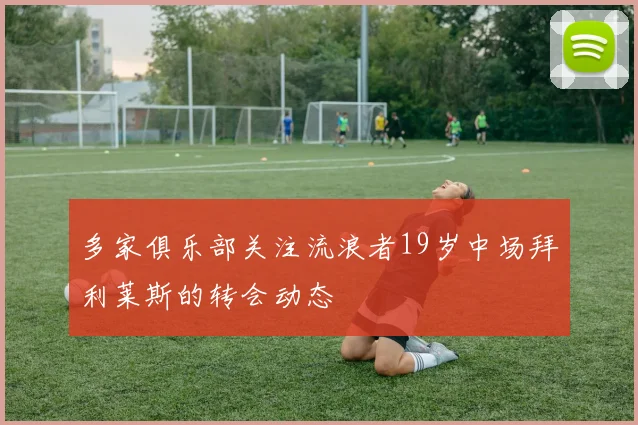 多家俱乐部关注流浪者19岁中场拜利莱斯的转会动态