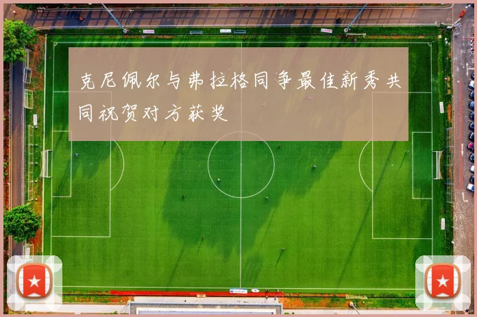 克尼佩尔与弗拉格同争最佳新秀共同祝贺对方获奖