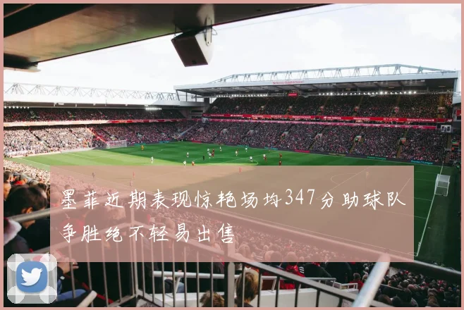 墨菲近期表现惊艳场均347分助球队争胜绝不轻易出售