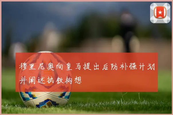 穆里尼奥向皇马提出后防补强计划并阐述执教构想