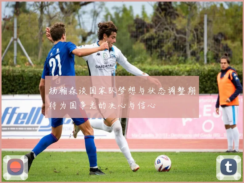 杨瀚森谈国家队梦想与状态调整期待为国争光的决心与信心