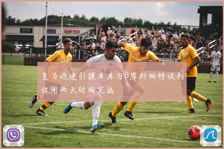皇马迅速引援库库与B席科纳特谈判仅用两天时间完成