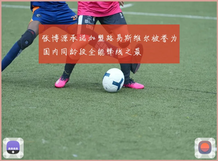 张博源承诺加盟路易斯维尔被誉为国内同龄段全能锋线之最